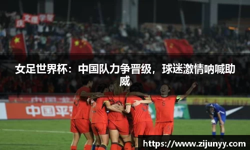 女足世界杯：中国队力争晋级，球迷激情呐喊助威