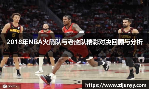 2018年NBA火箭队与老鹰队精彩对决回顾与分析